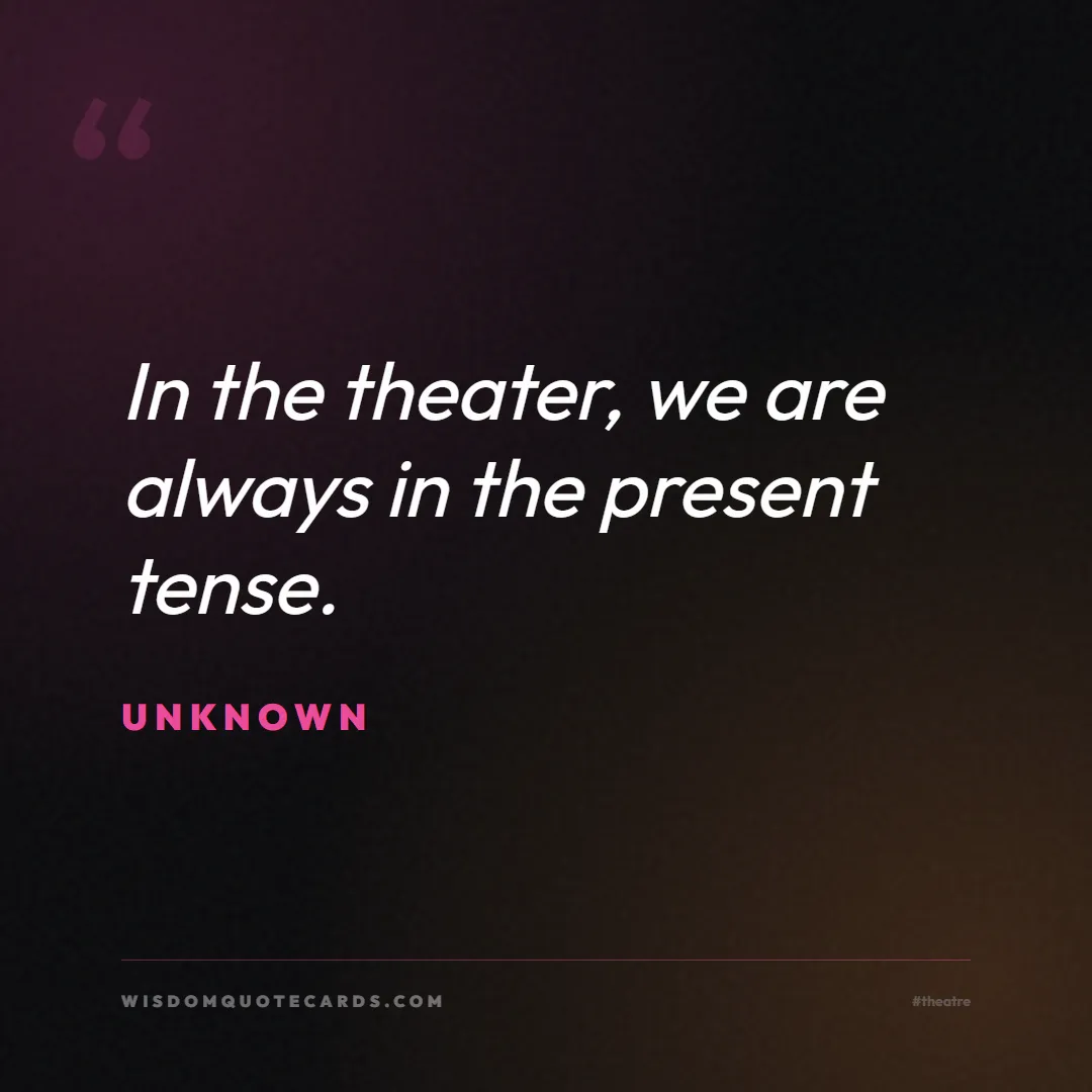 Quote by Unknown about theatre, acting, stage: In the theater, we are always in the present tense...