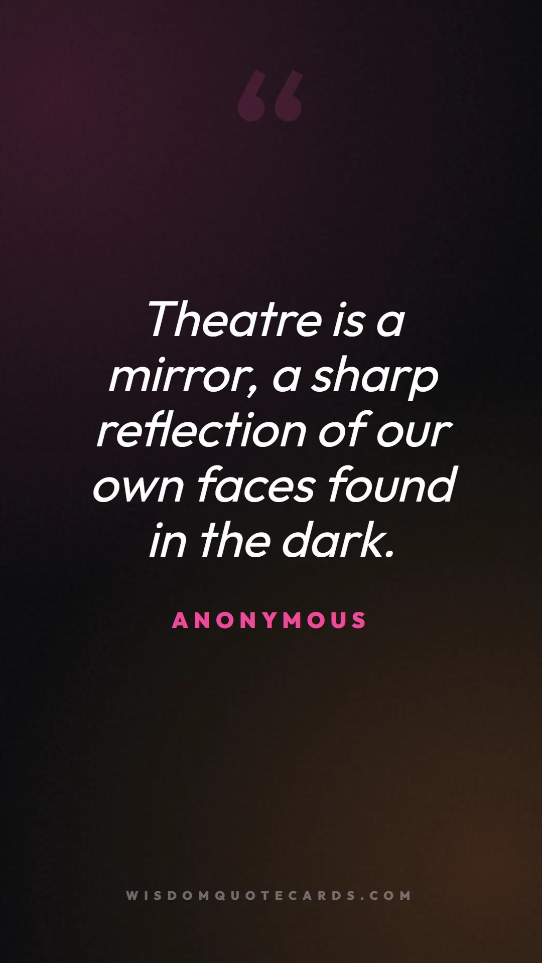 Quote by Anonymous about theatre, acting, stage: Theatre is a mirror, a sharp reflection of our own...