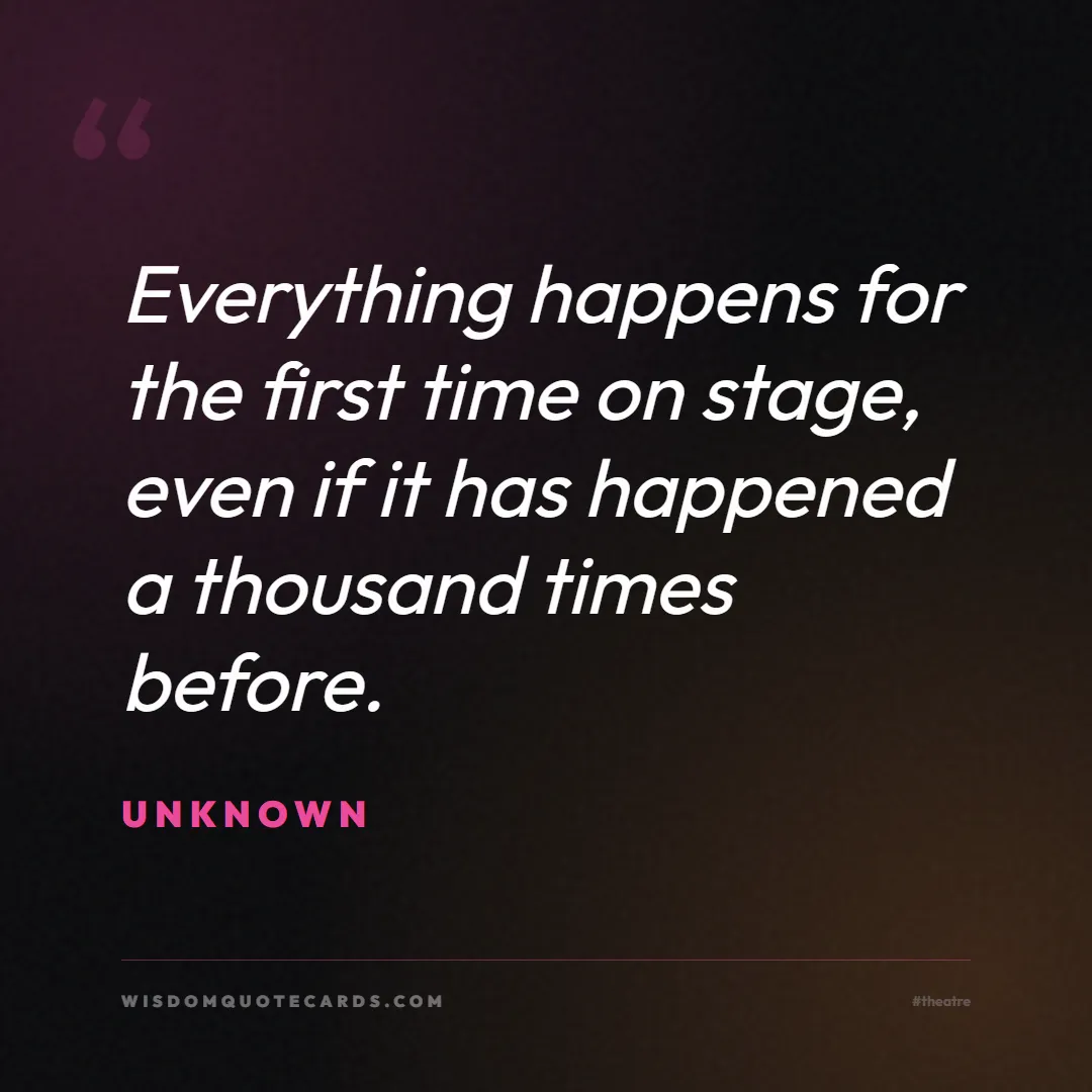 Quote by Unknown about theatre, acting, stage: Everything happens for the first time on stage, ev...
