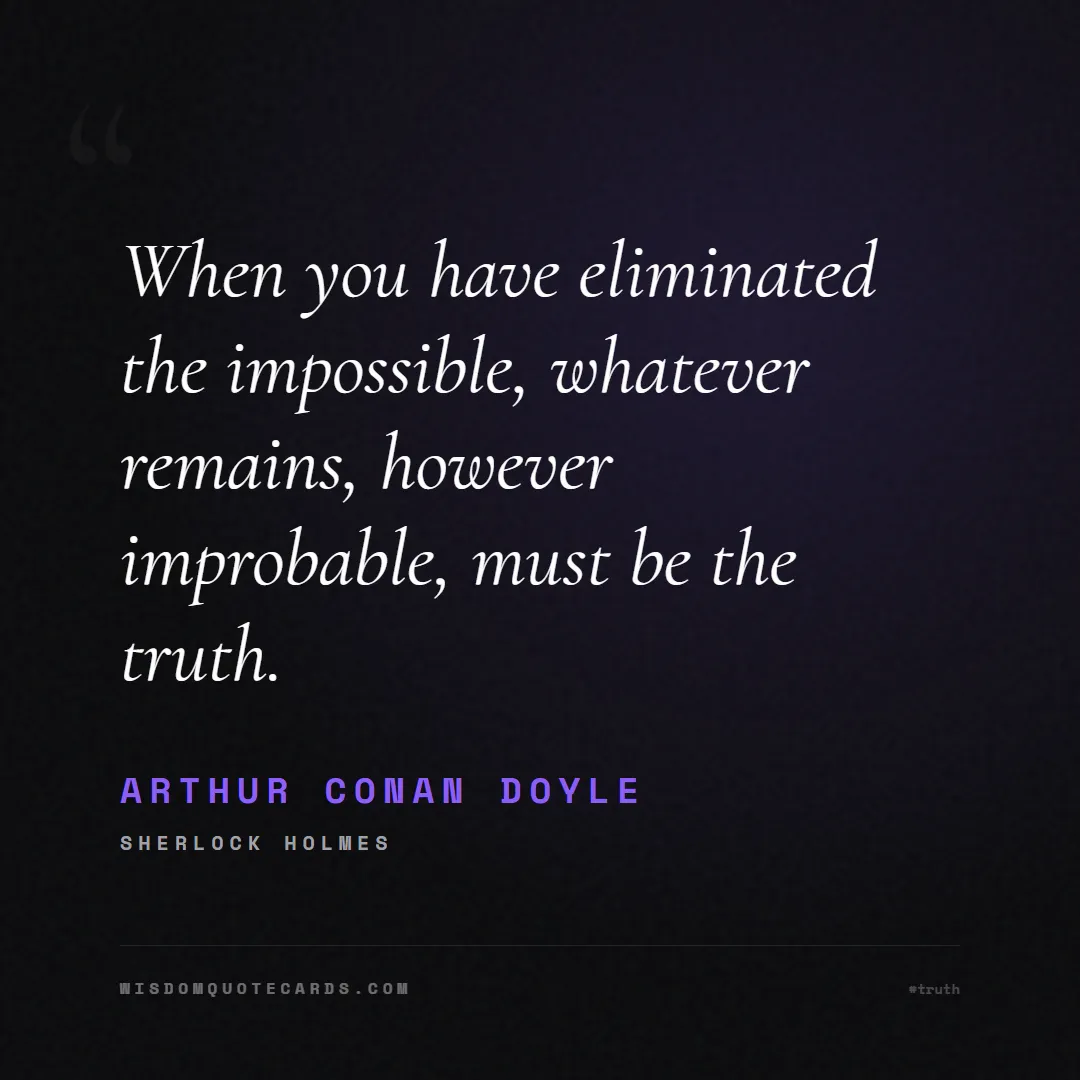 Quote by Arthur Conan Doyle about truth, reality, philosophy, journalism, facts, mystery, humanity, perspective: When you have eliminated the impossible, whatever ...