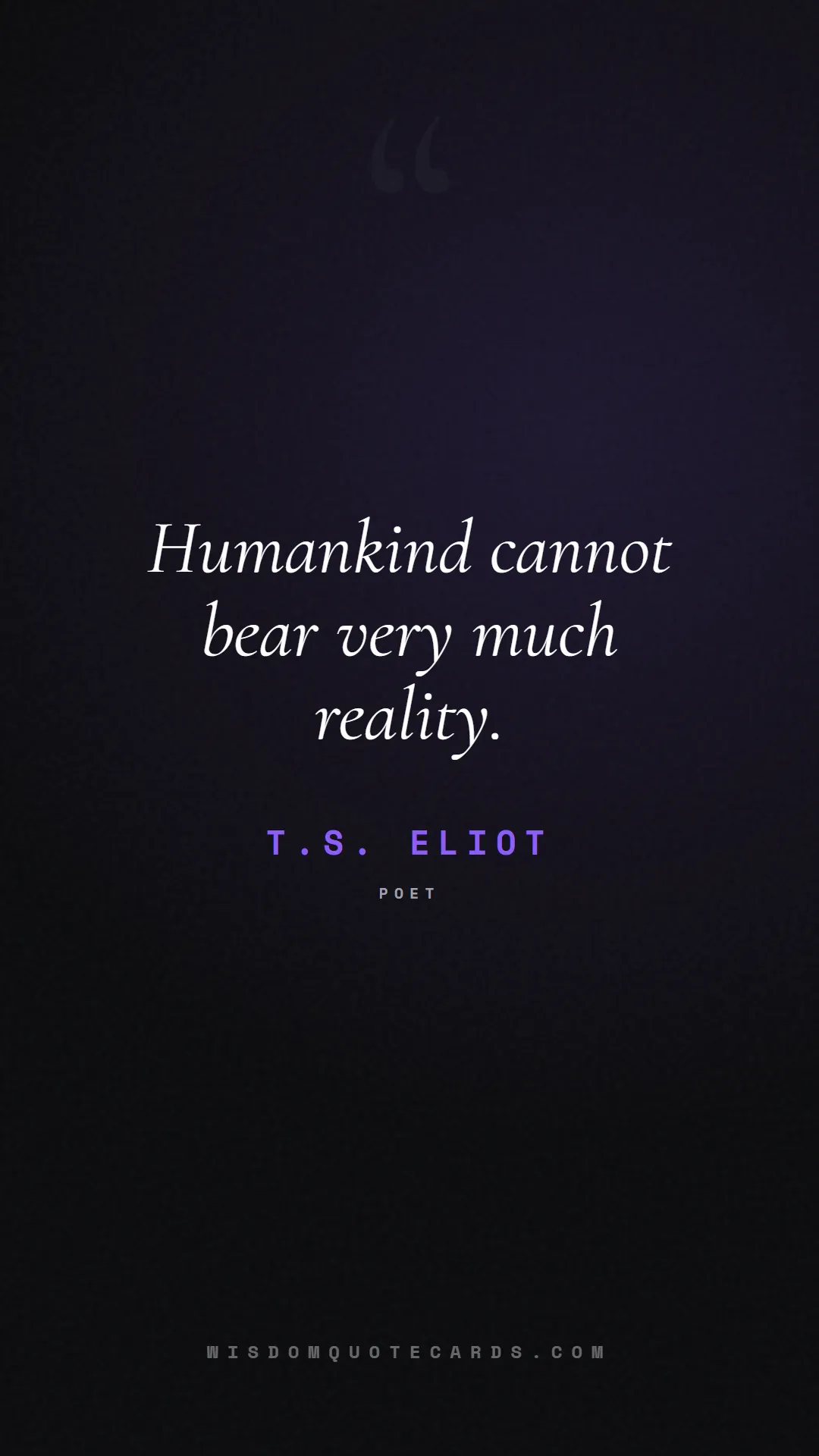 Quote by T.S. Eliot about truth, reality, philosophy, journalism, facts, mystery, humanity, perspective: Humankind cannot bear very much reality....