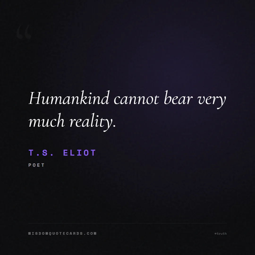 Quote by T.S. Eliot about truth, reality, philosophy, journalism, facts, mystery, humanity, perspective: Humankind cannot bear very much reality....