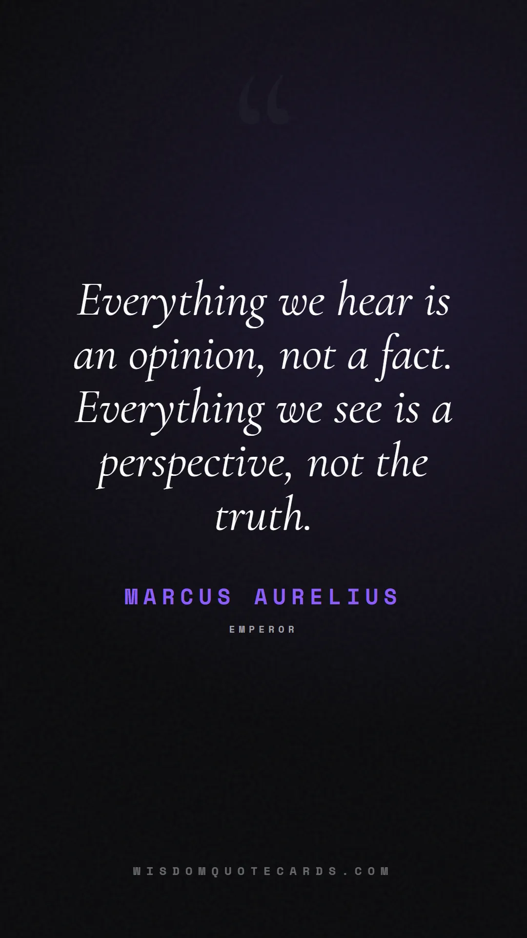Quote by Marcus Aurelius about truth, reality, philosophy, journalism, facts, mystery, humanity, perspective: Everything we hear is an opinion, not a fact. Ever...