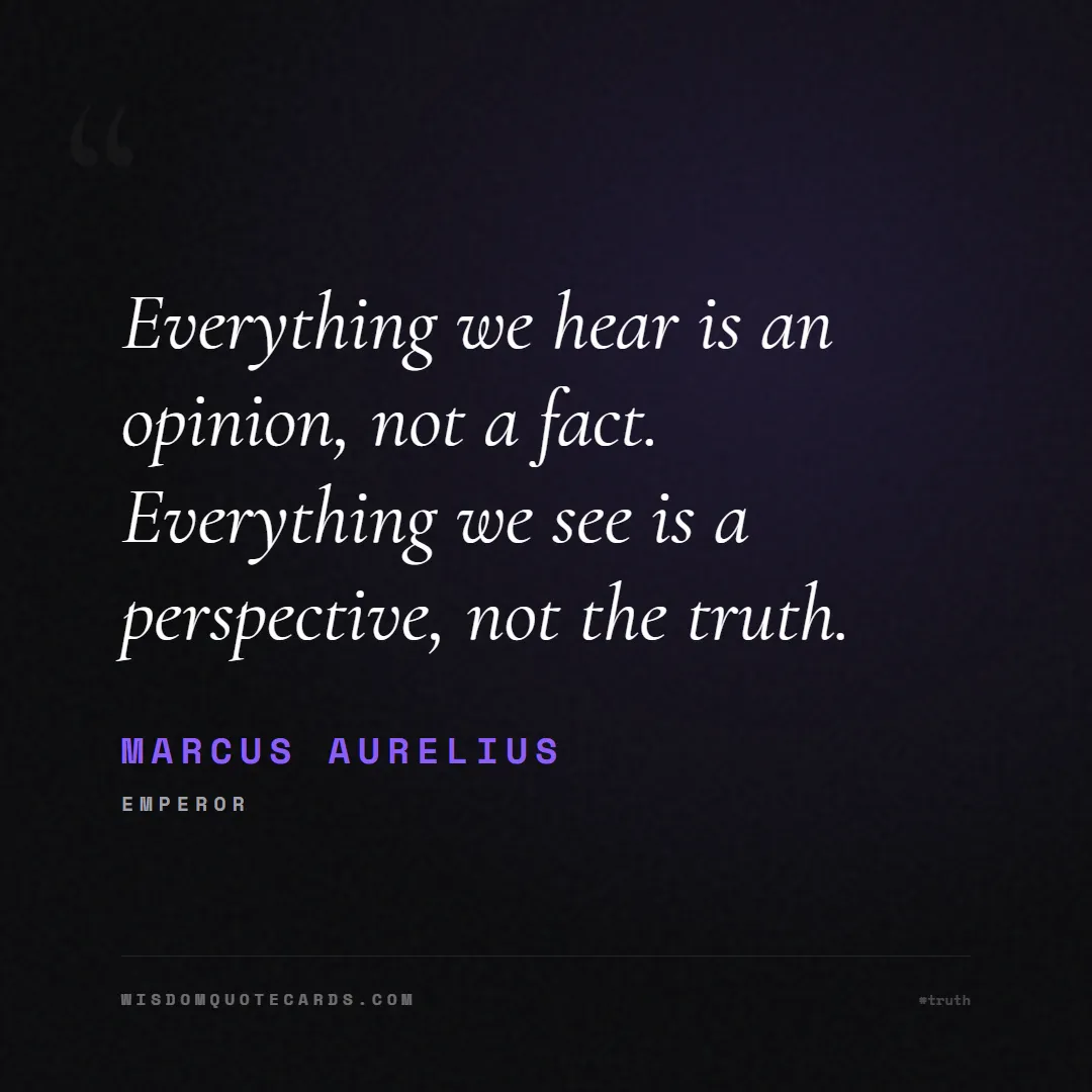 Quote by Marcus Aurelius about truth, reality, philosophy, journalism, facts, mystery, humanity, perspective: Everything we hear is an opinion, not a fact. Ever...