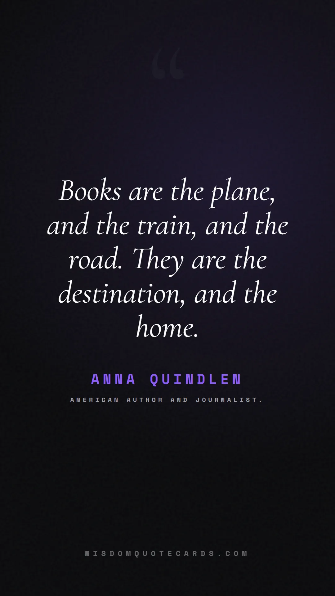 Quote by Anna Quindlen about books, reading, world book day: Books are the plane, and the train, and the road. ...