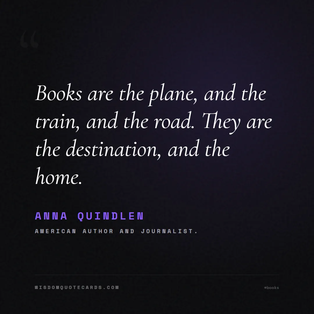 Quote by Anna Quindlen about books, reading, world book day: Books are the plane, and the train, and the road. ...